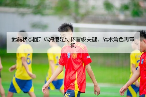 武磊状态回升成海港足协杯晋级关键，战术角色再审视