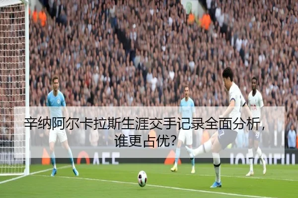 辛纳阿尔卡拉斯生涯交手记录全面分析，谁更占优？