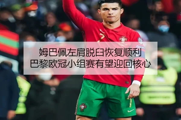 姆巴佩左肩脱臼恢复顺利 巴黎欧冠小组赛有望迎回核心